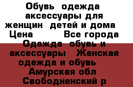 Обувь, одежда, аксессуары для женщин, детей и дома › Цена ­ 100 - Все города Одежда, обувь и аксессуары » Женская одежда и обувь   . Амурская обл.,Свободненский р-н